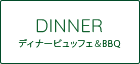 DINNER［ディナー］ディナービュッフェ&BBQ