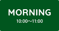MORNING［モーニング］ 10：00～11:00