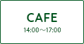 CAFE［カフェ］14：00～17:00