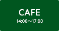 CAFE［カフェ］14：00～17:00